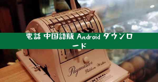 電話 中国語版 Android ダウンロード