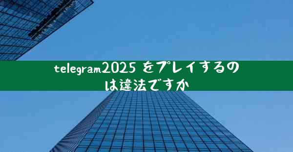 telegram2025 をプレイするのは違法ですか