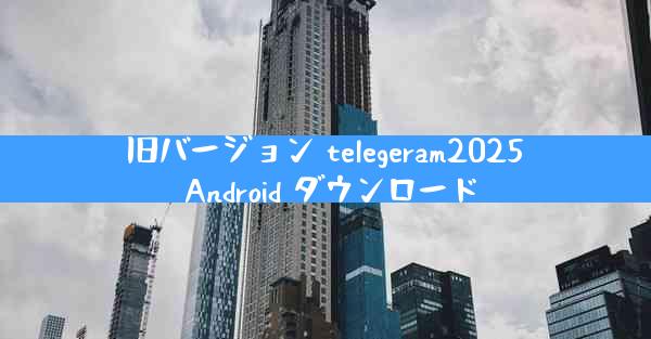 旧バージョン telegeram2025 Android ダウンロード