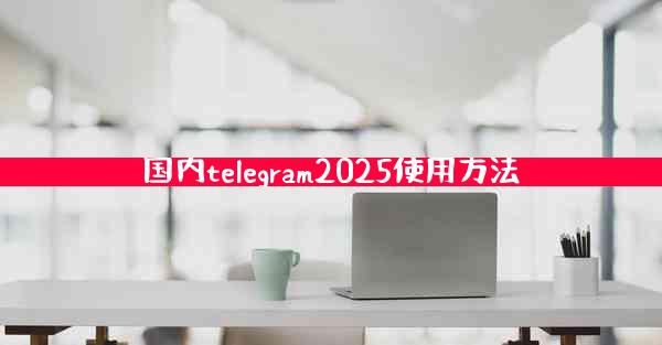国内telegram2025使用方法