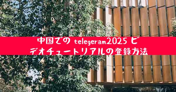 中国での telegeram2025 ビデオチュートリアルの登録方法