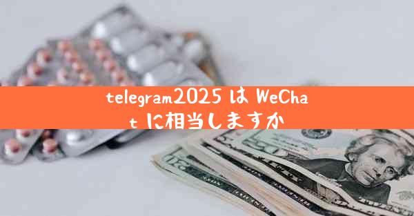 telegram2025 は WeChat に相当しますか