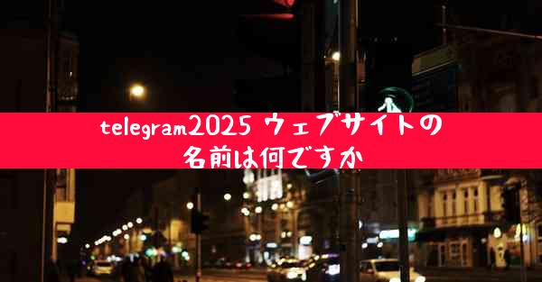 telegram2025 ウェブサイトの名前は何ですか