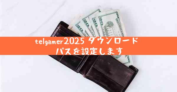 telgamer2025 ダウンロード パスを設定します