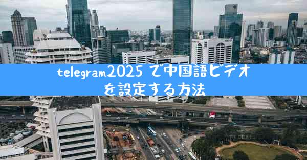 telegram2025 で中国語ビデオを設定する方法