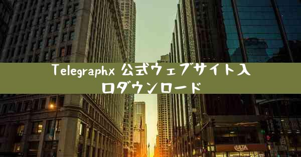 Telegraphx 公式ウェブサイト入口ダウンロード