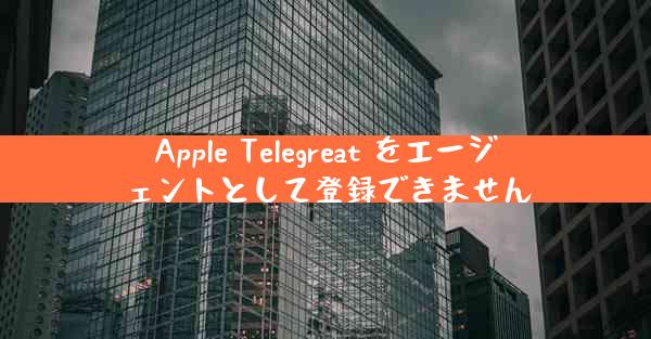 Apple Telegreat をエージェントとして登録できません