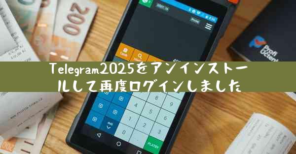 Telegram2025をアンインストールして再度ログインしました
