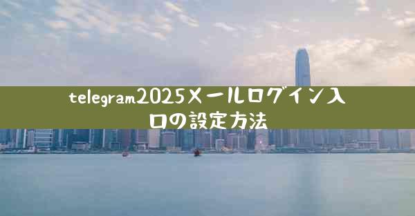 telegram2025メールログイン入口の設定方法
