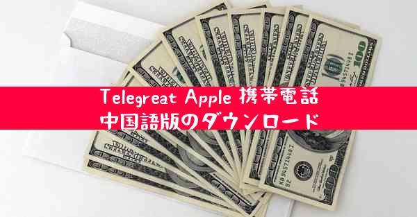 Telegreat Apple 携帯電話中国語版のダウンロード