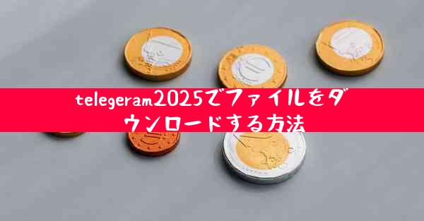 telegeram2025でファイルをダウンロードする方法
