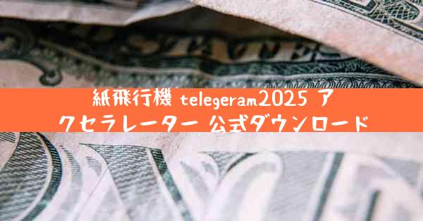 紙飛行機 telegeram2025 アクセラレーター 公式ダウンロード