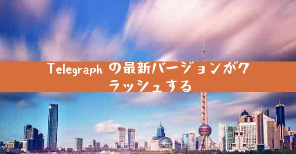 Telegraph の最新バージョンがクラッシュする