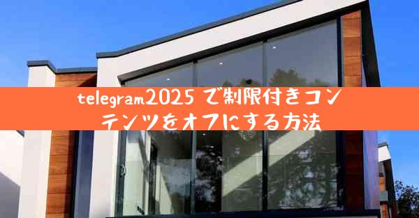 telegram2025 で制限付きコンテンツをオフにする方法