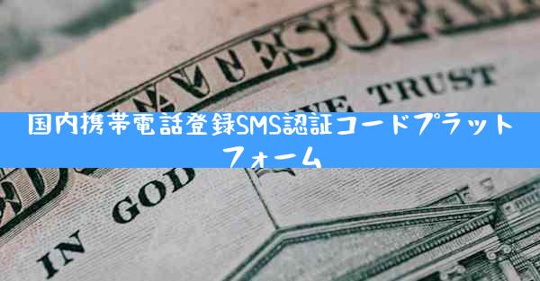 国内携帯電話登録SMS認証コードプラットフォーム