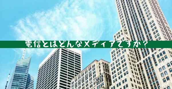 電信とはどんなメディアですか？