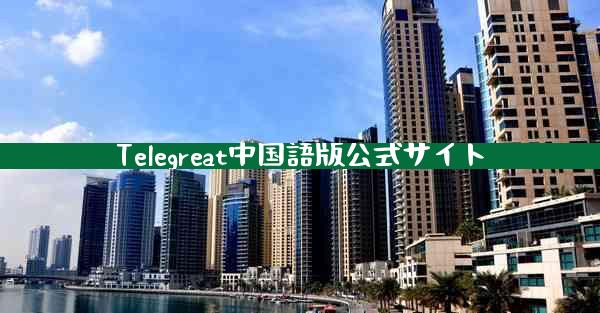 Telegreat中国語版公式サイト