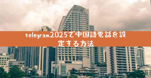 telegram2025で中国語電話を設定する方法
