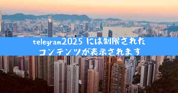 telegram2025 には制限されたコンテンツが表示されます
