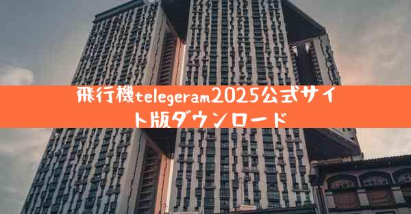 飛行機telegeram2025公式サイト版ダウンロード
