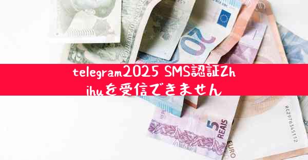 telegram2025 SMS認証Zhihuを受信できません