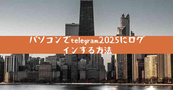 パソコンでtelegram2025にログインする方法