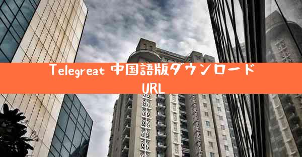 Telegreat 中国語版ダウンロード URL