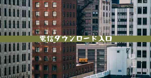 電信ダウンロード入口