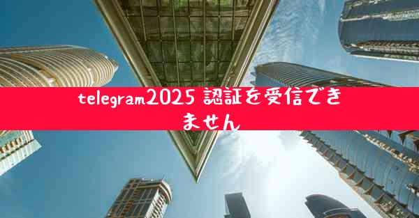 telegram2025 認証を受信できません