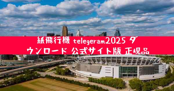 紙飛行機 telegeram2025 ダウンロード 公式サイト版 正規品