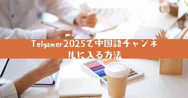 Telgamer2025で中国語チャンネルに入る方法