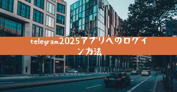 telegram2025アプリへのログイン方法