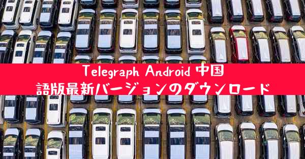 Telegraph Android 中国語版最新バージョンのダウンロード