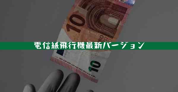 電信紙飛行機最新バージョン