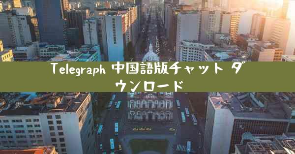 Telegraph 中国語版チャット ダウンロード