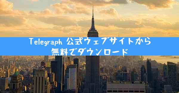 Telegraph 公式ウェブサイトから無料でダウンロード