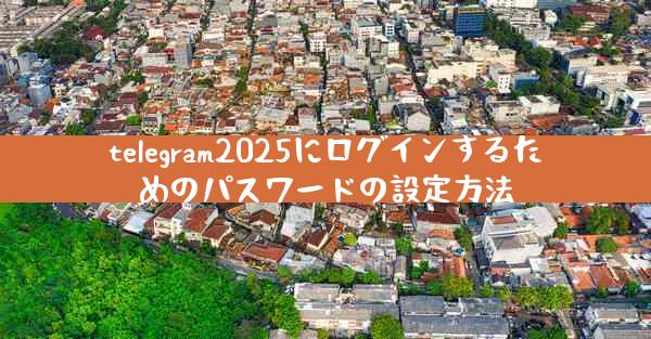 telegram2025にログインするためのパスワードの設定方法
