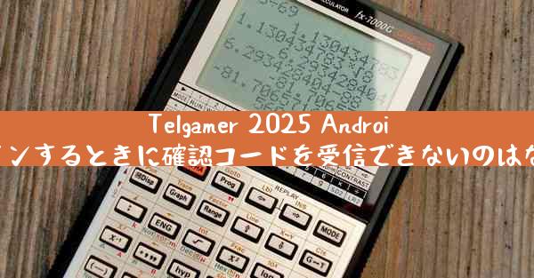 Telgamer 2025 Android にログインするときに確認コードを受信できないのはなぜですか