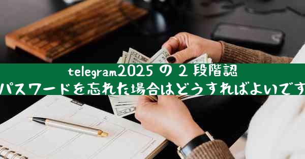 telegram2025 の 2 段階認証パスワードを忘れた場合はどうすればよいですか