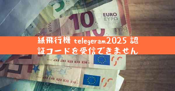 紙飛行機 telegeram2025 認証コードを受信できません