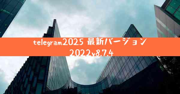telegram2025 最新バージョン 2022v8.7.4