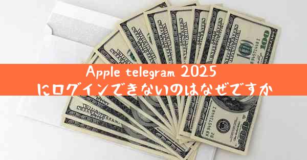 Apple telegram 2025 にログインできないのはなぜですか