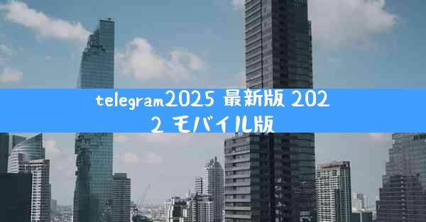 telegram2025 最新版 2022 モバイル版