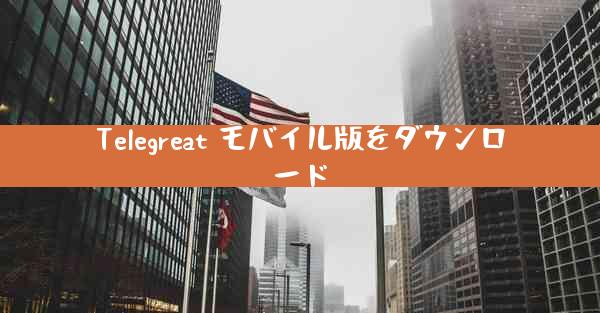 Telegreat モバイル版をダウンロード