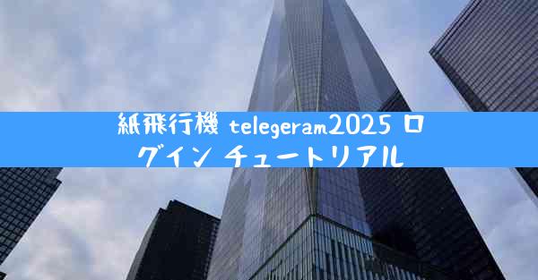 紙飛行機 telegeram2025 ログイン チュートリアル