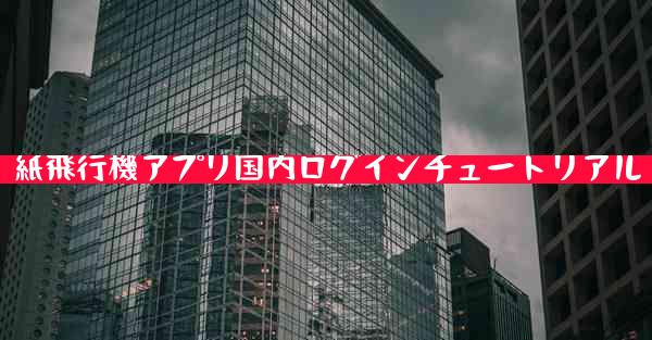 紙飛行機アプリ国内ログインチュートリアル