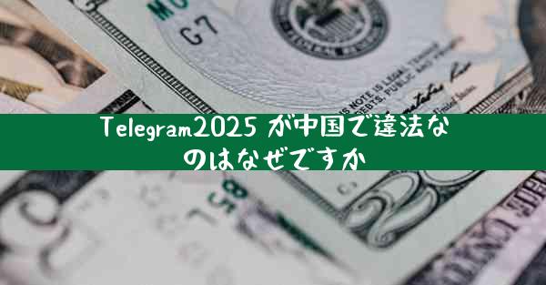 Telegram2025 が中国で違法なのはなぜですか