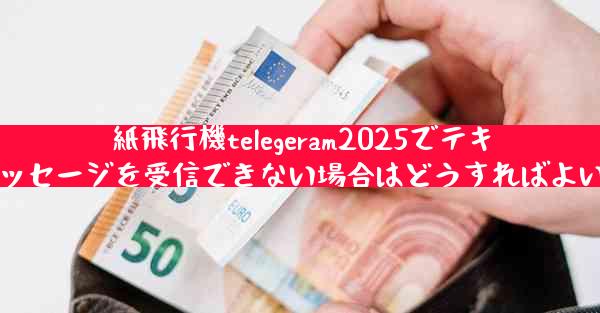 紙飛行機telegeram2025でテキストメッセージを受信できない場合はどうすればよいですか