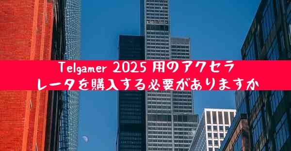 Telgamer 2025 用のアクセラレータを購入する必要がありますか