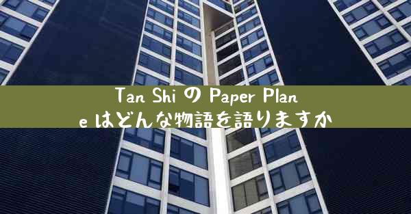 Tan Shi の Paper Plane はどんな物語を語りますか